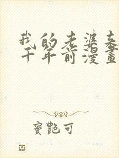 我的老婆来自一千年前漫画免费七夕