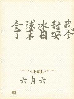 全球冰封我打造了末日安全屋 完本