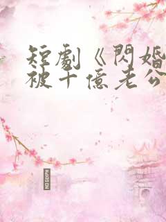 短剧《闪婚后,被千亿老公宠上天》