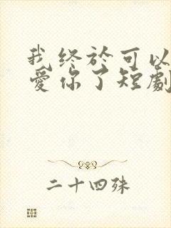 我终于可以不再爱你了短剧观看完整版