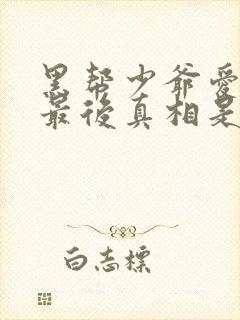 黑帮少爷爱上我最后真相是什么