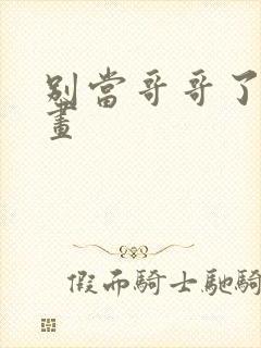 别当哥哥了 漫画