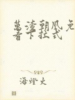 万渣朝凰免费观看下拉式