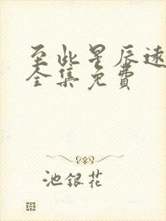 至此星辰远短剧全集免费