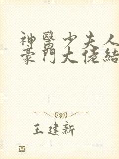 神医少夫人错嫁豪门大佬结局