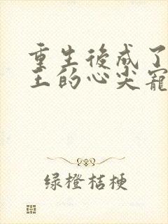 重生后成了摄政王的心尖宠免费阅读