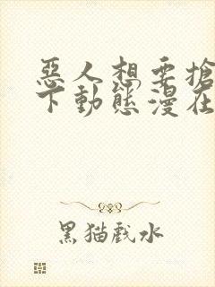 恶人想要抢救一下动态漫在线观看第七集