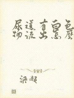 尿道有白色分泌物流出怎么回事