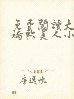 免费阅读大佬的娇软美人小说