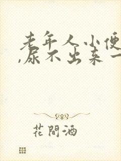 老年人小便困难,尿不出来一般是怎么回事