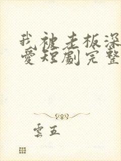 我被老板深深溺爱短剧完整版