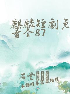 麒麟短剧免费观看全87