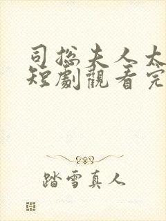 司总夫人太飒了短剧观看完整版