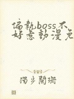 偏执boss不好惹动漫免费观看