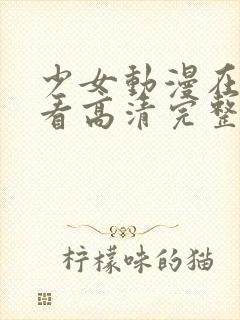 少女动漫在线观看高清完整版动漫