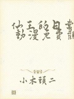 仙王的日常生活 动漫免费观看