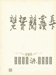 谁把谁当真漫画免费阅读下拉式六漫画