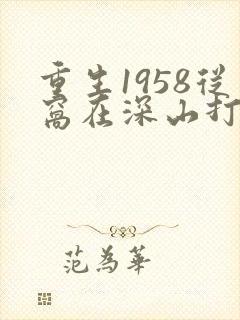 重生1958从窝在深山打猎开始有声小说阅读