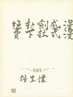 绝对剑感漫画免费下拉式漫画