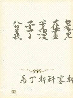 公子实在是太正义了漫画免费