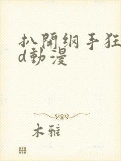 扒开纲手狂揉3d动漫