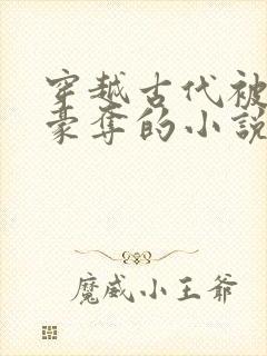 穿越古代被强取豪夺的小说