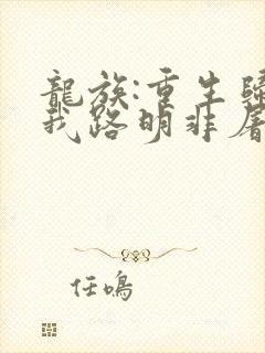 龙族:重生归来我路明非屠神证道章节