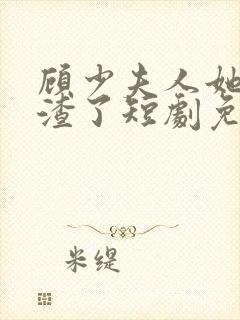 顾少夫人她又虐渣了短剧免费观看