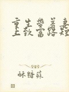 重生带着妻儿走上致富路短剧免费观看