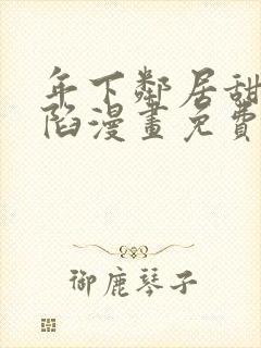 年下邻居甜蜜攻陷漫画免费阅读