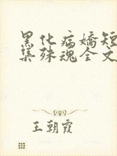 黑化病娇短篇合集殊魂全文
