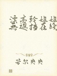 漂亮干姐姐韩漫无遮挡在线下载