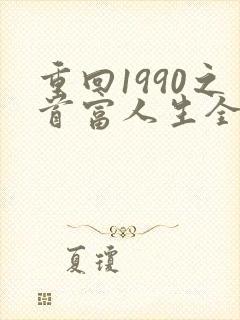 重回1990之首富人生全集完整版短剧