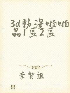 3d动漫啪啪精品1区2区