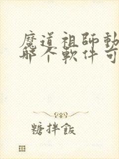 魔道祖师动漫在哪个软件可以看免费