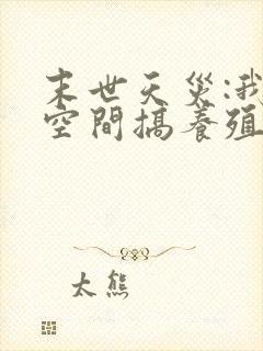 末世天灾:我在空间搞养殖阅读全文