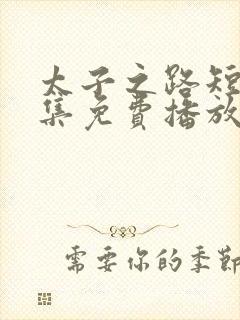 太子之路短剧全集免费播放最新章节