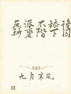 反派不舔后女主秒变阶下囚全文阅读