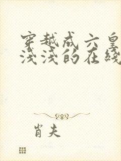 穿越成六皇子苏浅浅的在线阅读小说