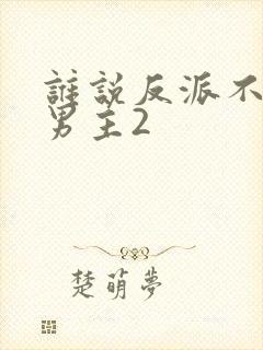 谁说反派不能当男主2