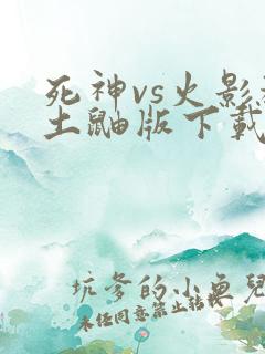 死神vs火影秽土鼬版下载