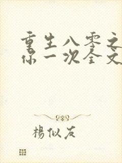 重生八零之再爱你一次全文免费阅读