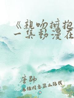 《亲吻拥抱》第一集动漫在线观看