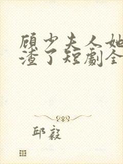 顾少夫人她又虐渣了短剧全集在线观看