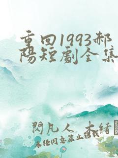 重回1993郝阳短剧全集免费