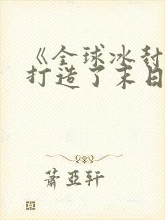 《全球冰封:我打造了末日安全屋》