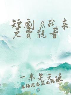 短剧《我来了》免费观看