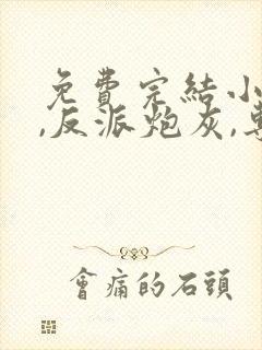 免费完结小说我,反派炮灰,专撩女主