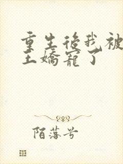 重生后我被摄政王娇宠了