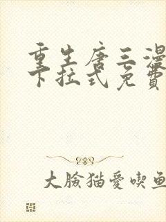 重生唐三漫画版下拉式免费阅读